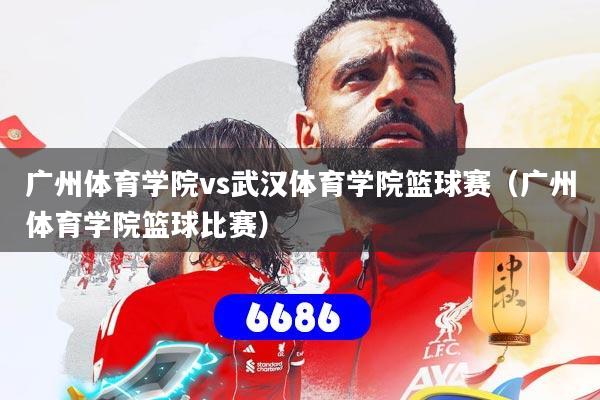 详细阅读:广州体育学院vs武汉体育学院篮球赛(广州体育学院篮球比赛) 广州体育学院vs武汉体育学院篮球赛(广州体育学院篮球比赛)