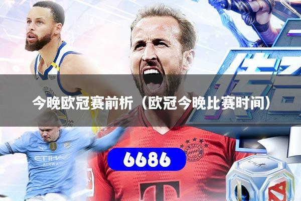 详细阅读:今晚欧冠赛前析(欧冠今晚比赛时间) 今晚欧冠赛前析(欧冠今晚比赛时间)