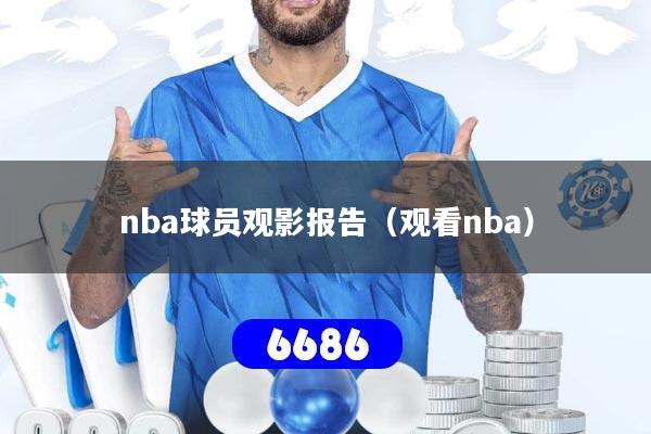 详细阅读:nba球员观影报告(观看nba) nba球员观影报告(观看nba)