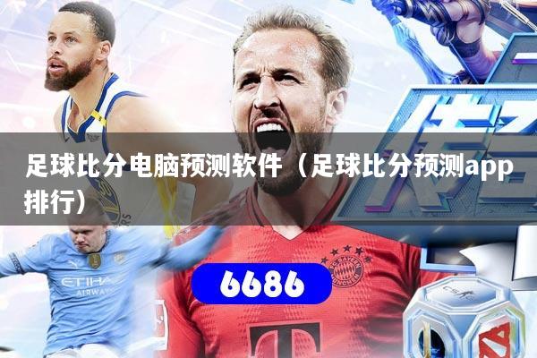 足球比分电脑预测软件（足球比分预测app排行）
