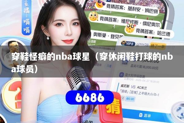 穿鞋怪癖的nba球星（穿休闲鞋打球的nba球员）