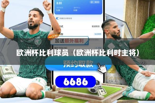 欧洲杯比利球员（欧洲杯比利时主将）