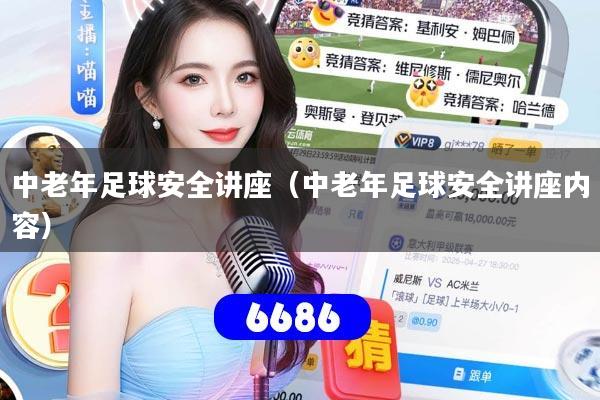 中老年足球安全讲座（中老年足球安全讲座内容）