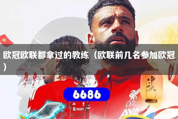 欧冠欧联都拿过的教练（欧联前几名参加欧冠）