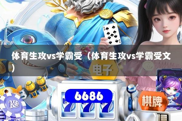 体育生攻vs学霸受（体育生攻vs学霸受文）
