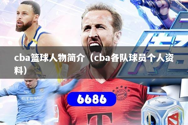 cba篮球人物简介（cba各队球员个人资料）