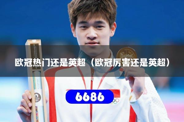 欧冠热门还是英超（欧冠厉害还是英超）