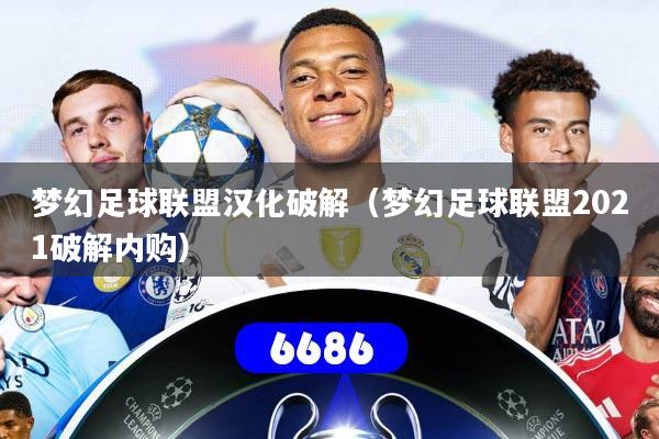 梦幻足球联盟汉化破解（梦幻足球联盟2021破解内购）