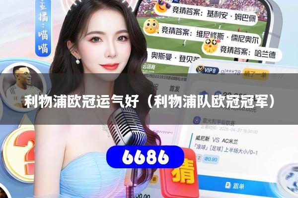 利物浦欧冠运气好（利物浦队欧冠冠军）