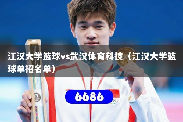 江汉大学篮球vs武汉体育科技（江汉大学篮球单招名单）