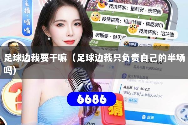 足球边裁要干嘛（足球边裁只负责自己的半场吗）