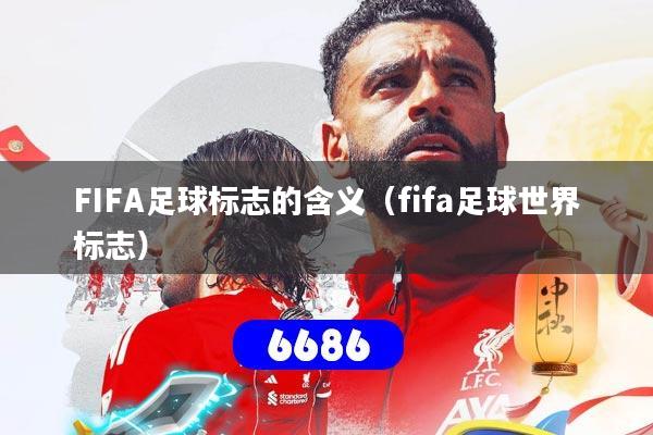 FIFA足球标志的含义（fifa足球世界标志）