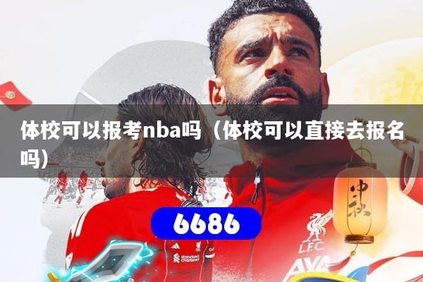 体校可以报考nba吗（体校可以直接去报名吗）