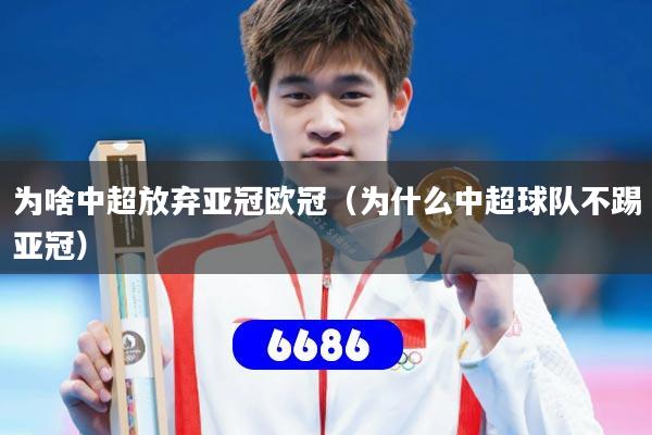 为啥中超放弃亚冠欧冠（为什么中超球队不踢亚冠）