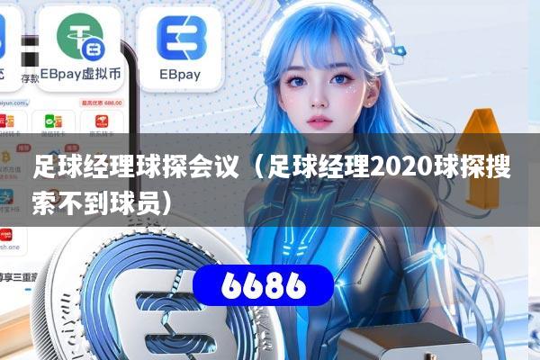 足球经理球探会议（足球经理2020球探搜索不到球员）