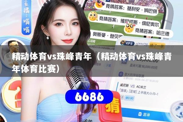 精动体育vs珠峰青年（精动体育vs珠峰青年体育比赛）