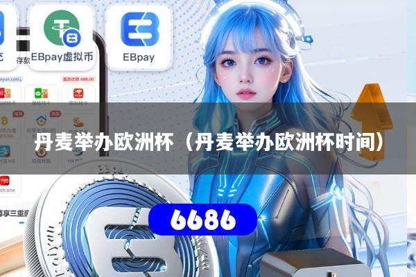 丹麦举办欧洲杯（丹麦举办欧洲杯时间）