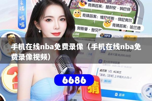 手机在线nba免费录像（手机在线nba免费录像视频）